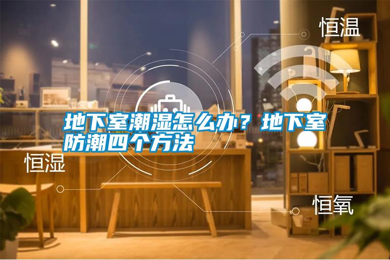 地下室潮濕怎么辦？地下室防潮四個(gè)方法