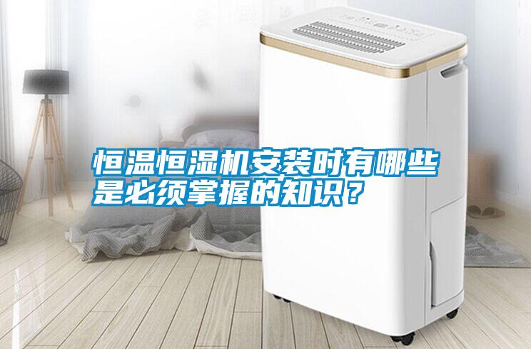 恒溫恒濕機(jī)安裝時(shí)有哪些是必須掌握的知識(shí)？