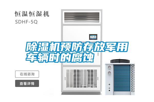 除濕機(jī)預(yù)防存放軍用車輛時的腐蝕