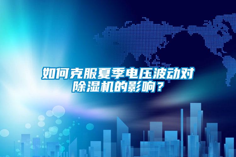 如何克服夏季電壓波動對除濕機的影響？