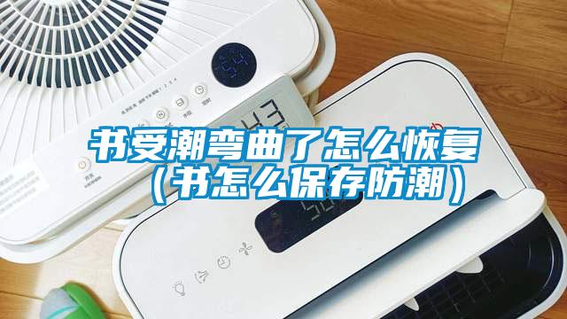 書受潮彎曲了怎么恢復(fù)（書怎么保存防潮）