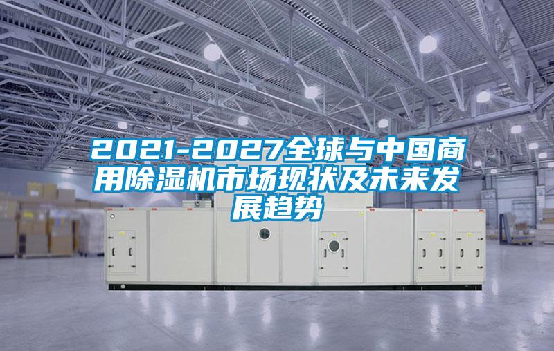 2021-2027全球與中國(guó)商用除濕機(jī)市場(chǎng)現(xiàn)狀及未來發(fā)展趨勢(shì)