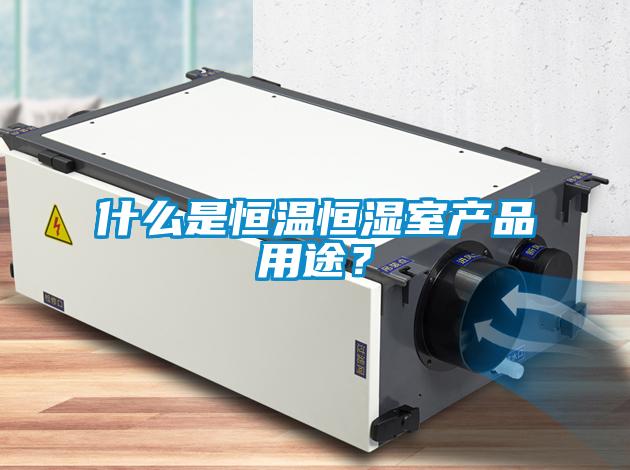 什么是恒溫恒濕室產品用途？