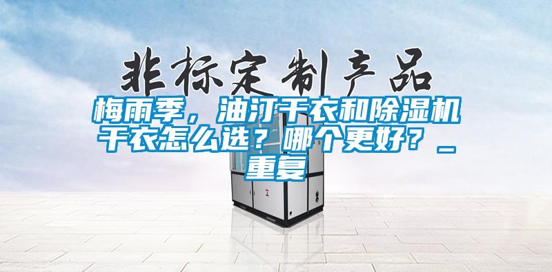 梅雨季，油汀干衣和除濕機干衣怎么選？哪個更好？_重復
