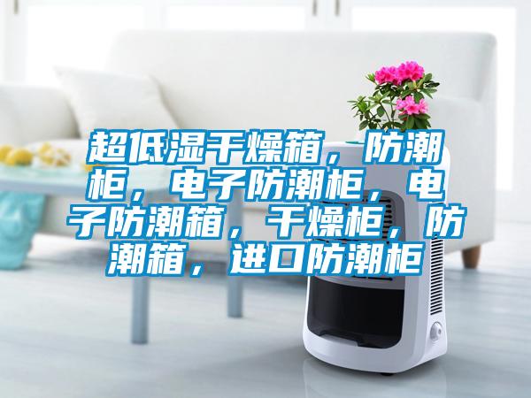 超低濕干燥箱，防潮柜，電子防潮柜，電子防潮箱，干燥柜，防潮箱，進(jìn)口防潮柜