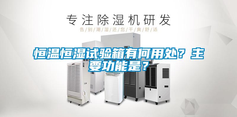 恒溫恒濕試驗箱有何用處？主要功能是？