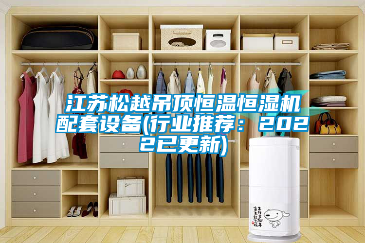 江蘇松越吊頂恒溫恒濕機配套設備(行業推薦：2022已更新)