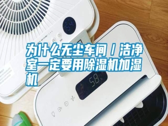 常見問題為什么無塵車間／潔凈室一定要用除濕機加濕機