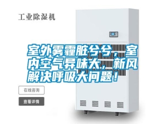 知識百科室外霧霾臟兮兮，室內空氣異味大，新風解決呼吸大問題！