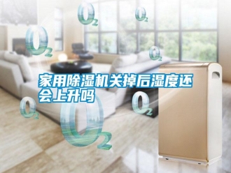 知識百科家用除濕機關掉后濕度還會上升嗎