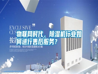 知識百科物聯網時代，除濕機行業如何進行售后服務？