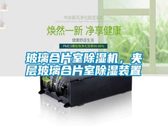 行業新聞玻璃合片室除濕機，夾層玻璃合片室除濕裝置