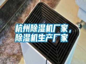知識百科杭州除濕機(jī)廠家，除濕機(jī)生產(chǎn)廠家