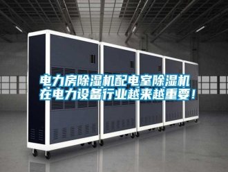 行業新聞電力房除濕機配電室除濕機在電力設備行業越來越重要！