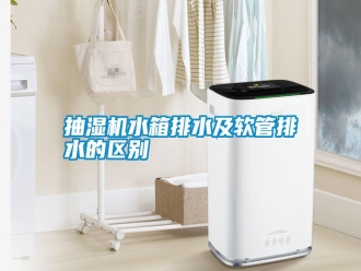 知識百科抽濕機水箱排水及軟管排水的區(qū)別