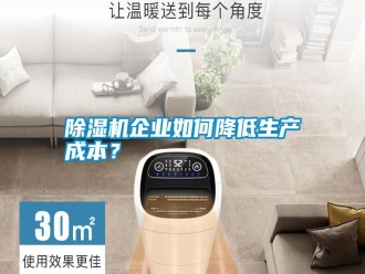 行業(yè)新聞除濕機(jī)企業(yè)如何降低生產(chǎn)成本？