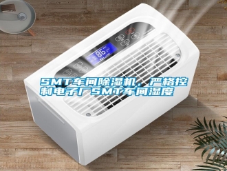 常見(jiàn)問(wèn)題SMT車間除濕機(jī)，嚴(yán)格控制電子廠SMT車間濕度