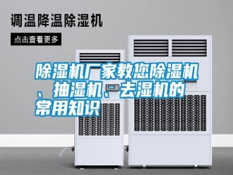 行業新聞除濕機廠家教您除濕機、抽濕機、去濕機的常用知識