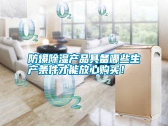常見問題防爆除濕產(chǎn)品具備哪些生產(chǎn)條件才能放心購買！