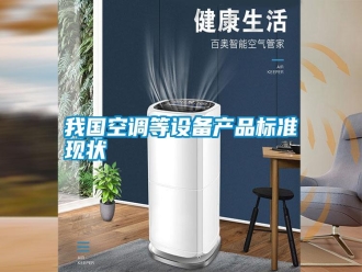 知識(shí)百科我國(guó)空調(diào)等設(shè)備產(chǎn)品標(biāo)準(zhǔn)現(xiàn)狀