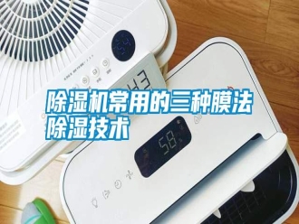 行業新聞除濕機常用的三種膜法除濕技術