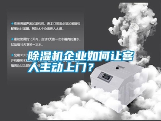 行業(yè)新聞除濕機(jī)企業(yè)如何讓客人主動(dòng)上門(mén)？