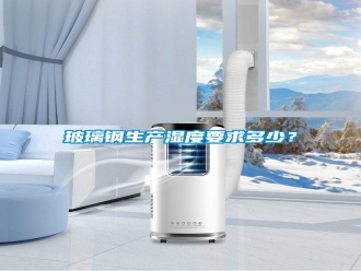 行業新聞玻璃鋼生產濕度要求多少？