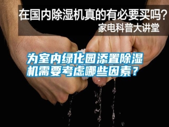 知識(shí)百科為室內(nèi)綠化園添置除濕機(jī)需要考慮哪些因素？