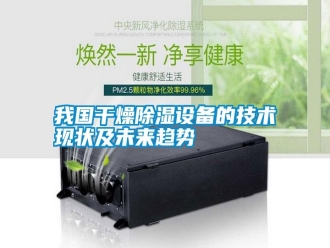 知識(shí)百科我國(guó)干燥除濕設(shè)備的技術(shù)現(xiàn)狀及未來(lái)趨勢(shì)