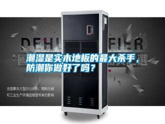 知識百科潮濕是實木地板的最大殺手，防潮你做好了嗎？