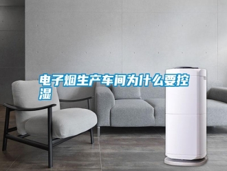 行業新聞電子煙生產車間為什么要控濕