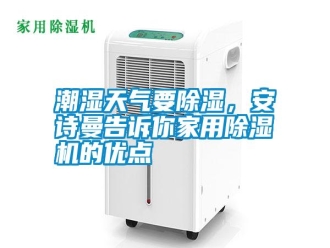 知識(shí)百科潮濕天氣要除濕，安詩曼告訴你家用除濕機(jī)的優(yōu)點(diǎn)