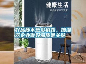 知識百科好品質不愁沒銷路，加濕器企業做好品質是關鍵