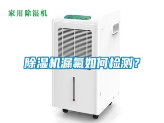 行業新聞除濕機漏氟如何檢測？