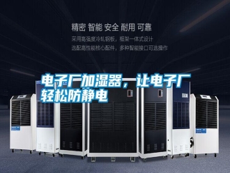行業(yè)新聞電子廠加濕器，讓電子廠輕松防靜電