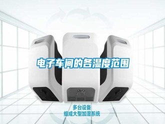 行業新聞電子車間的各濕度范圍