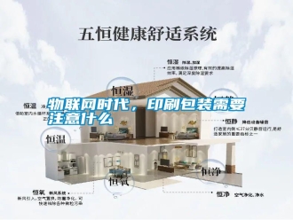 知識(shí)百科物聯(lián)網(wǎng)時(shí)代，印刷包裝需要注意什么
