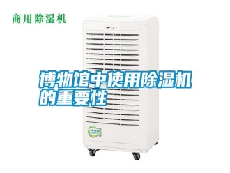 知識百科博物館中使用除濕機的重要性