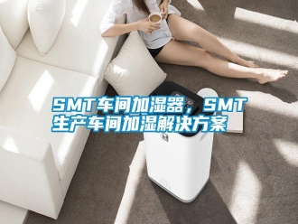 常見問題SMT車間加濕器，SMT生產(chǎn)車間加濕解決方案