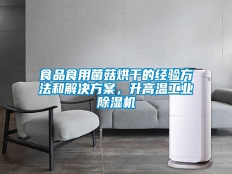 知識百科食品食用菌菇烘干的經驗方法和解決方案，升高溫工業除濕機