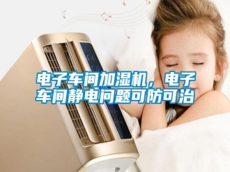 行業新聞電子車間加濕機，電子車間靜電問題可防可治