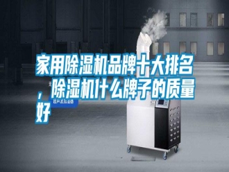 知識百科家用除濕機品牌十大排名，除濕機什么牌子的質量好