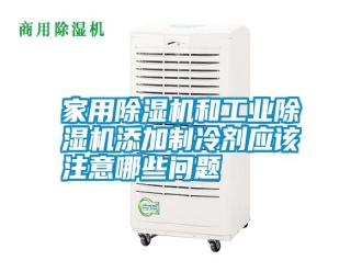 知識百科家用除濕機和工業除濕機添加制冷劑應該注意哪些問題