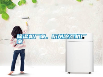 行業新聞除濕機廠家，杭州除濕機廠家