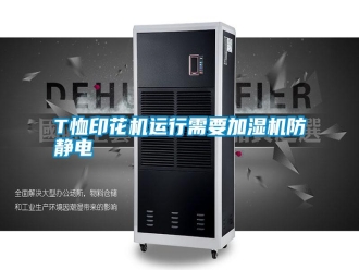 常見(jiàn)問(wèn)題T恤印花機(jī)運(yùn)行需要加濕機(jī)防靜電