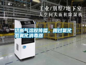 知識百科切斷氣溶膠傳播，用過氧化氫霧化消毒器
