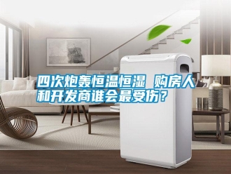 知識(shí)百科四次炮轟恒溫恒濕 購(gòu)房人和開(kāi)發(fā)商誰(shuí)會(huì)最受傷？
