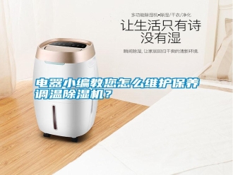 行業新聞電器小編教您怎么維護保養調溫除濕機？