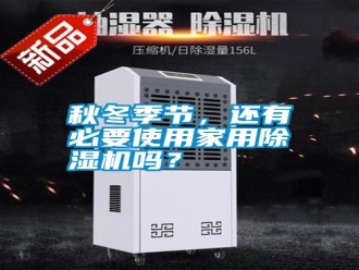 知識百科秋冬季節(jié)，還有必要使用家用除濕機(jī)嗎？