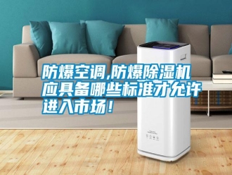 常見問題防爆空調(diào),防爆除濕機應具備哪些標準才允許進入市場！